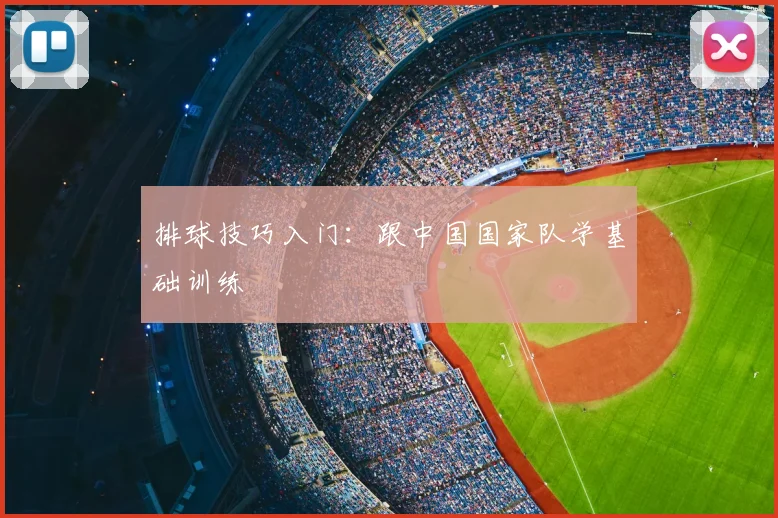 排球技巧入门：跟中国国家队学基础训练