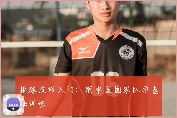 排球技巧入门：跟中国国家队学基础训练